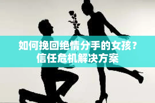 如何挽回绝情分手的女孩？信任危机解决方案