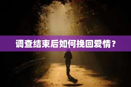 调查结束后如何挽回爱情？