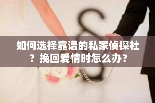 如何选择靠谱的私家侦探社？挽回爱情时怎么办？