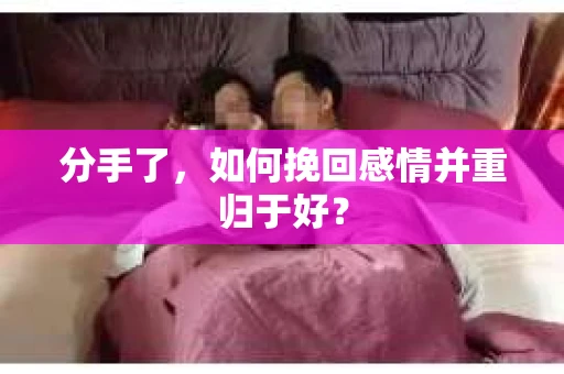 分手了，如何挽回感情并重归于好？
