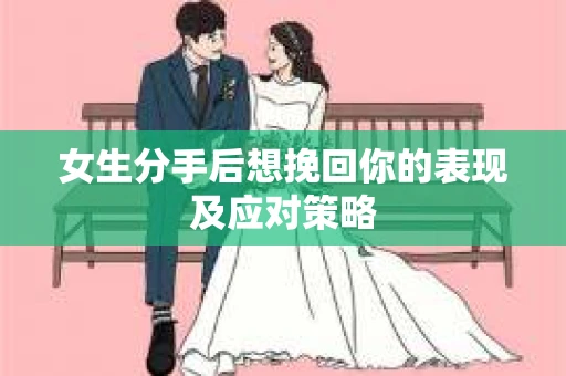 女生分手后想挽回你的表现及应对策略