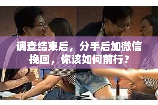 调查结束后，分手后加微信挽回，你该如何前行？