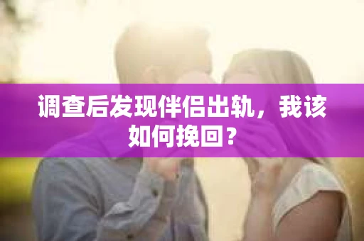 调查后发现伴侣出轨，我该如何挽回？