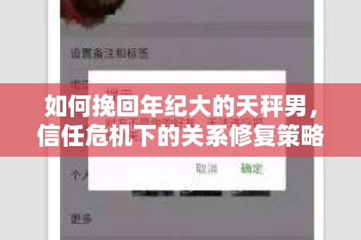 如何挽回年纪大的天秤男，信任危机下的关系修复策略