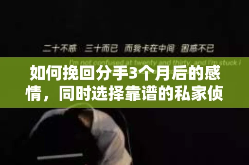 如何挽回分手3个月后的感情，同时选择靠谱的私家侦探社？
