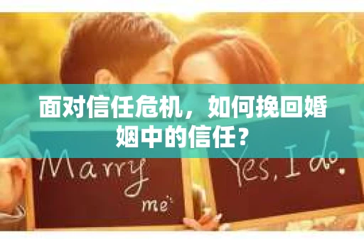 面对信任危机，如何挽回婚姻中的信任？