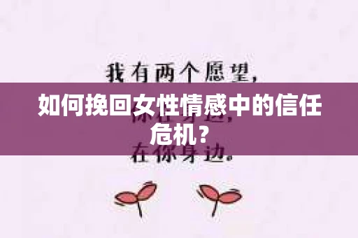 如何挽回女性情感中的信任危机？