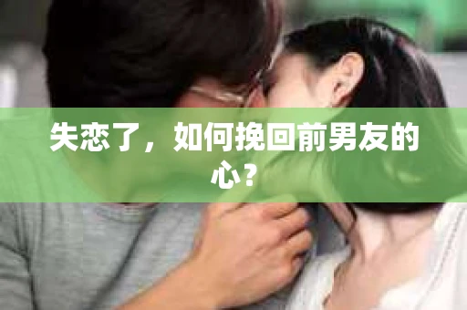失恋了，如何挽回前男友的心？
