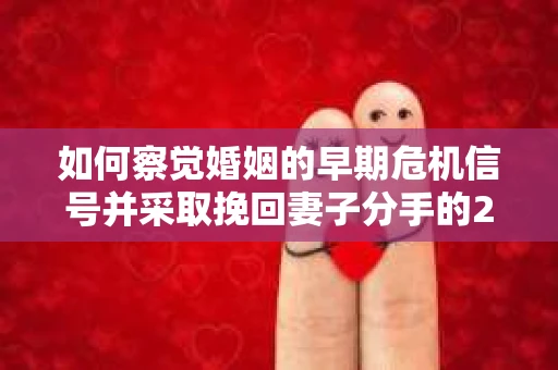 如何察觉婚姻的早期危机信号并采取挽回妻子分手的21天法则？