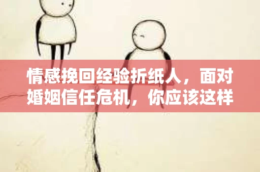 情感挽回经验折纸人，面对婚姻信任危机，你应该这样做