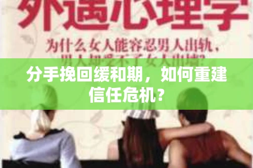 分手挽回缓和期，如何重建信任危机？