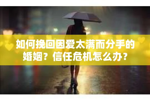 如何挽回因爱太满而分手的婚姻？信任危机怎么办？