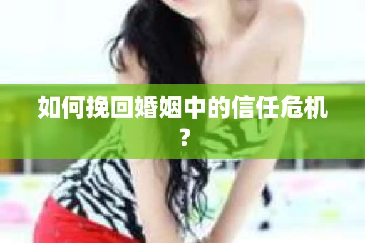 如何挽回婚姻中的信任危机？