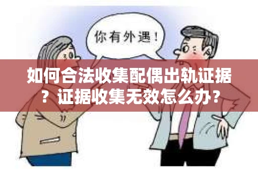 如何合法收集配偶出轨证据？证据收集无效怎么办？