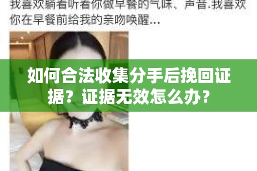 如何合法收集分手后挽回证据？证据无效怎么办？