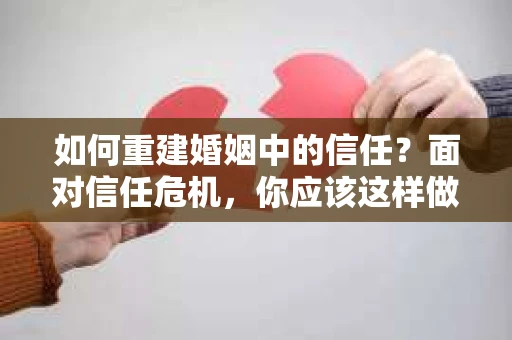 如何重建婚姻中的信任？面对信任危机，你应该这样做