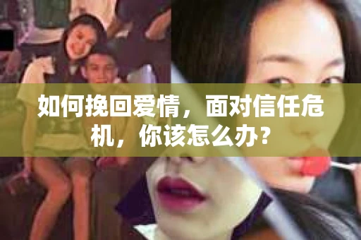 如何挽回爱情，面对信任危机，你该怎么办？