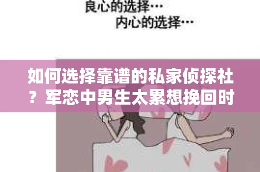 如何选择靠谱的私家侦探社？军恋中男生太累想挽回时怎么办？