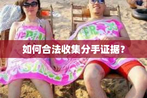 如何合法收集分手证据？
