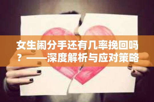 女生闹分手还有几率挽回吗？——深度解析与应对策略