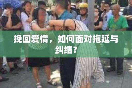 挽回爱情,如何面对拖延与纠结? 挽回爱情,如何面对拖延与纠结?