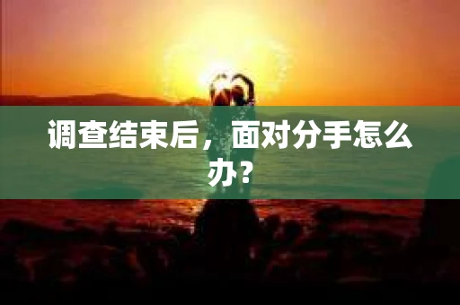 调查结束后，面对分手怎么办？