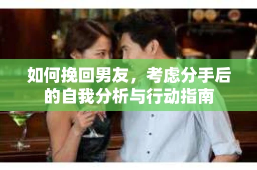如何挽回男友，考虑分手后的自我分析与行动指南