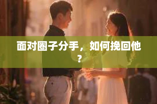 面对圈子分手，如何挽回他？