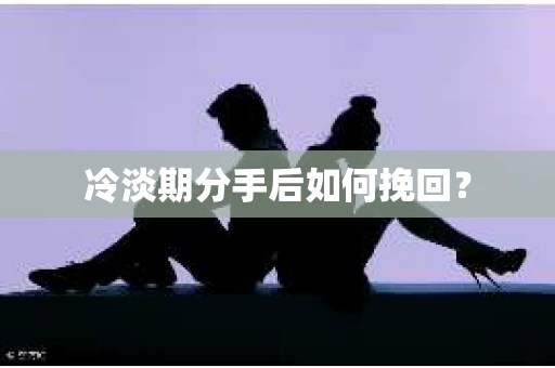 冷淡期分手后如何挽回？