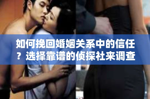 如何挽回婚姻关系中的信任？选择靠谱的侦探社来调查双方出轨怎么办？