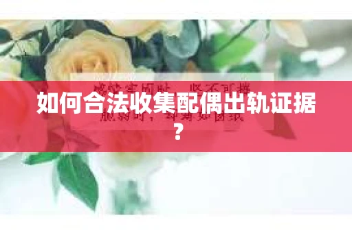 如何合法收集配偶出轨证据？