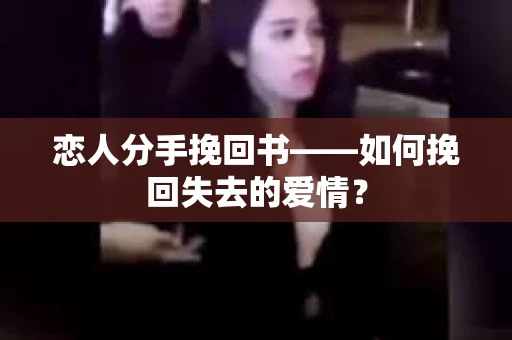 恋人分手挽回书——如何挽回失去的爱情？