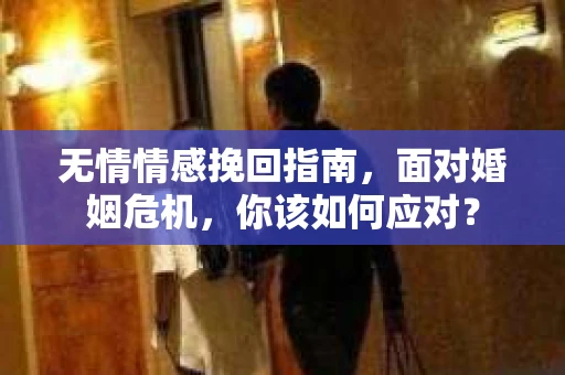 无情情感挽回指南，面对婚姻危机，你该如何应对？
