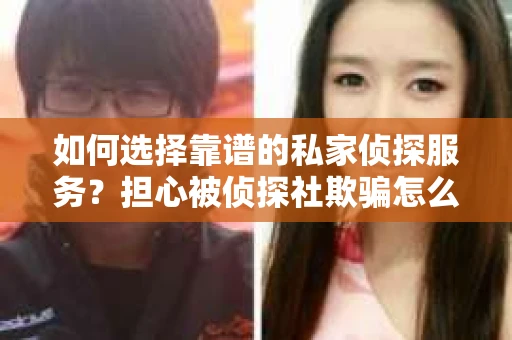 如何选择靠谱的私家侦探服务？担心被侦探社欺骗怎么办？