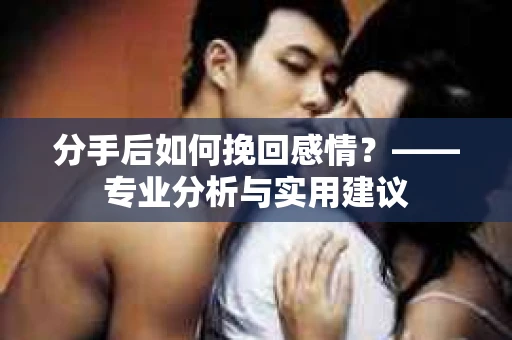 分手后如何挽回感情？——专业分析与实用建议