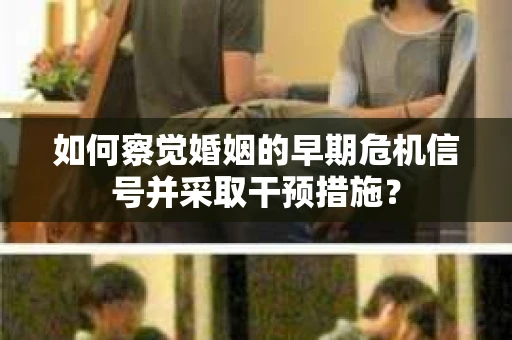 如何察觉婚姻的早期危机信号并采取干预措施？