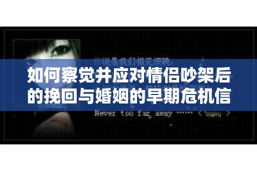 如何察觉并应对情侣吵架后的挽回与婚姻的早期危机信号？