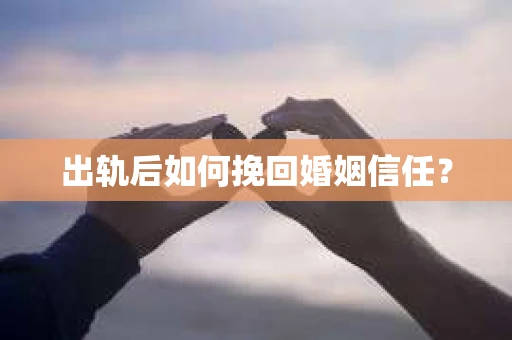 出轨后如何挽回婚姻信任？