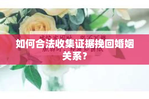如何合法收集证据挽回婚姻关系？