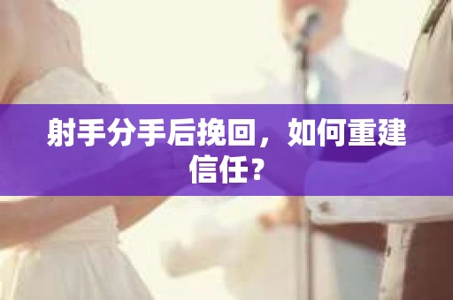射手分手后挽回，如何重建信任？