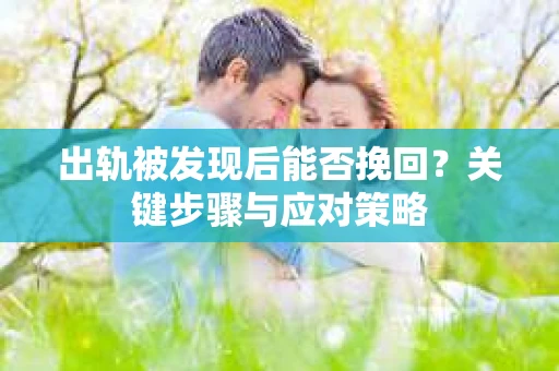 出轨被发现后能否挽回？关键步骤与应对策略