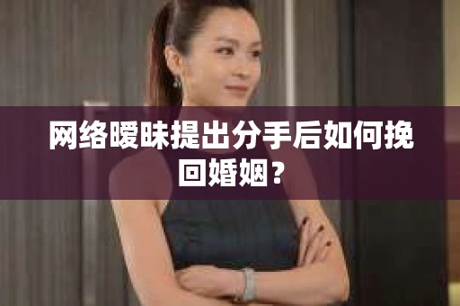 网络暧昧提出分手后如何挽回婚姻? 网络暧昧提出分手后如何挽回婚姻?