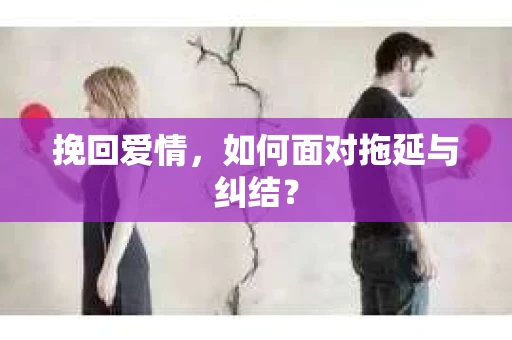 挽回爱情，如何面对拖延与纠结？