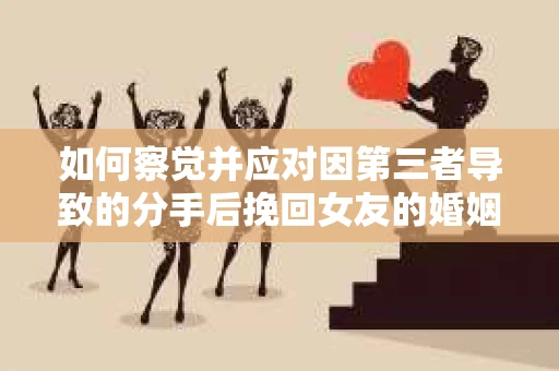 如何察觉并应对因第三者导致的分手后挽回女友的婚姻危机信号？