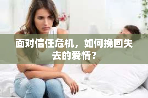 面对信任危机，如何挽回失去的爱情？