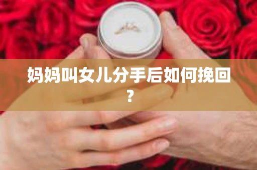 妈妈叫女儿分手后如何挽回？