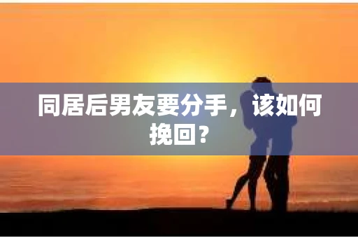 同居后男友要分手，该如何挽回？