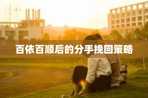 百依百顺后的分手挽回策略