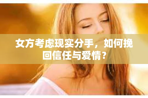 女方考虑现实分手，如何挽回信任与爱情？