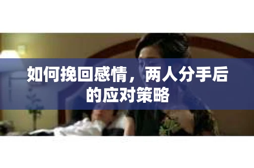 如何挽回感情，两人分手后的应对策略
